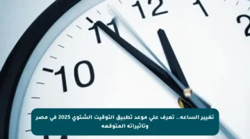 تغيير الساعة.. تعرف على موعد تطبيق التوقيت الشتوي 2025 في مصر وتأثيراته المتوقعة